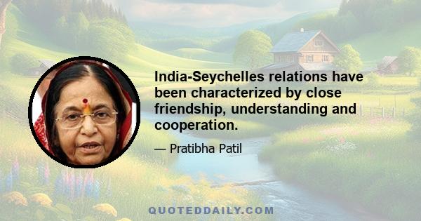 India-Seychelles relations have been characterized by close friendship, understanding and cooperation.