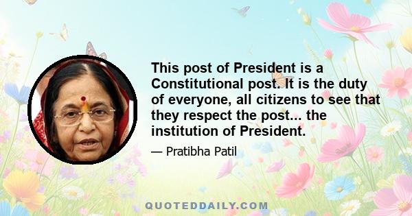 This post of President is a Constitutional post. It is the duty of everyone, all citizens to see that they respect the post... the institution of President.