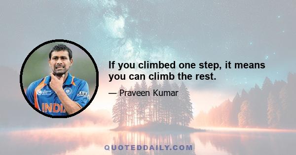 If you climbed one step, it means you can climb the rest.