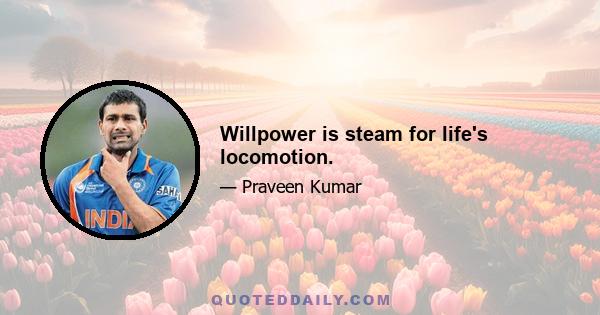 Willpower is steam for life's locomotion.