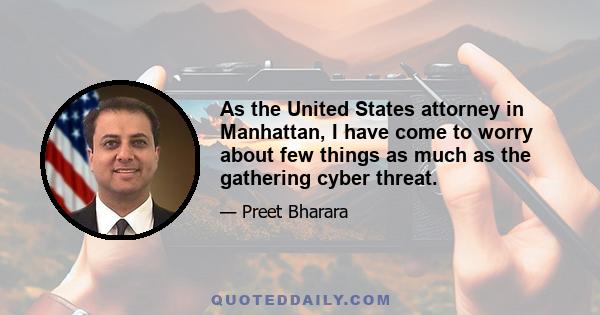 As the United States attorney in Manhattan, I have come to worry about few things as much as the gathering cyber threat.