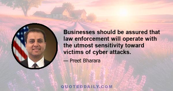 Businesses should be assured that law enforcement will operate with the utmost sensitivity toward victims of cyber attacks.