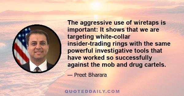 The aggressive use of wiretaps is important: It shows that we are targeting white-collar insider-trading rings with the same powerful investigative tools that have worked so successfully against the mob and drug cartels.