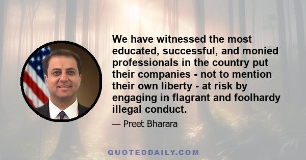 We have witnessed the most educated, successful, and monied professionals in the country put their companies - not to mention their own liberty - at risk by engaging in flagrant and foolhardy illegal conduct.