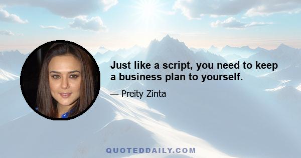 Just like a script, you need to keep a business plan to yourself.