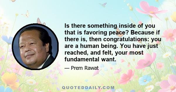 Is there something inside of you that is favoring peace? Because if there is, then congratulations: you are a human being. You have just reached, and felt, your most fundamental want.