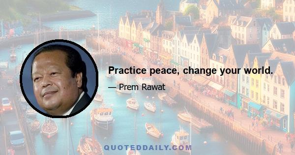 Practice peace, change your world.