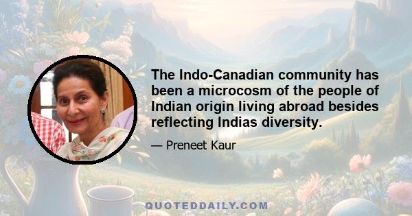 The Indo-Canadian community has been a microcosm of the people of Indian origin living abroad besides reflecting Indias diversity.