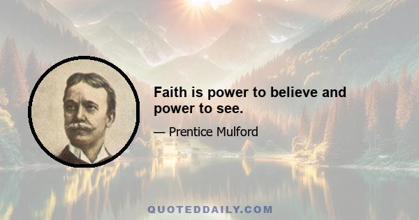 Faith is power to believe and power to see.