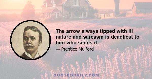 The arrow always tipped with ill nature and sarcasm is deadliest to him who sends it.