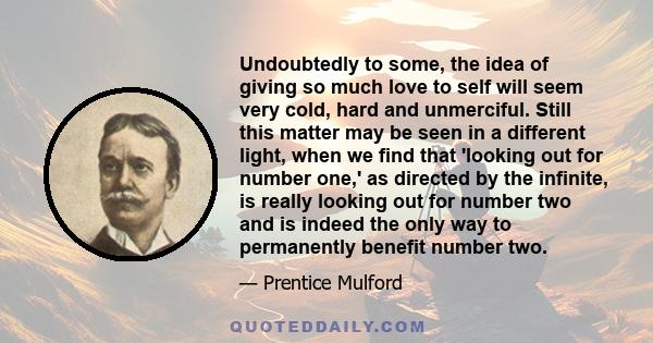 Undoubtedly to some, the idea of giving so much love to self will seem very cold, hard and unmerciful. Still this matter may be seen in a different light, when we find that 'looking out for number one,' as directed by