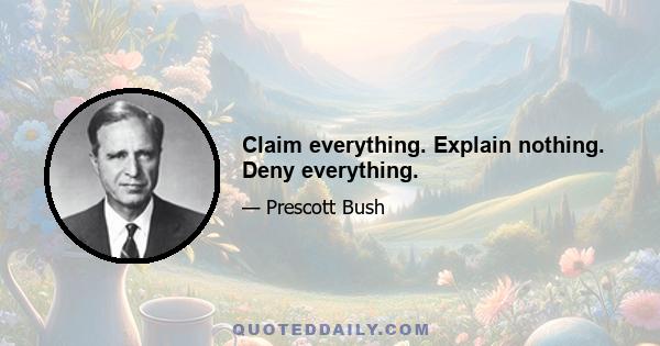 Claim everything. Explain nothing. Deny everything.