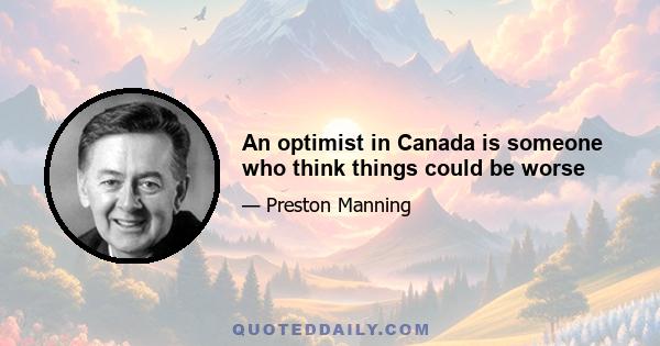 An optimist in Canada is someone who think things could be worse