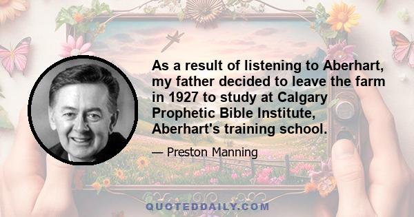 As a result of listening to Aberhart, my father decided to leave the farm in 1927 to study at Calgary Prophetic Bible Institute, Aberhart's training school.