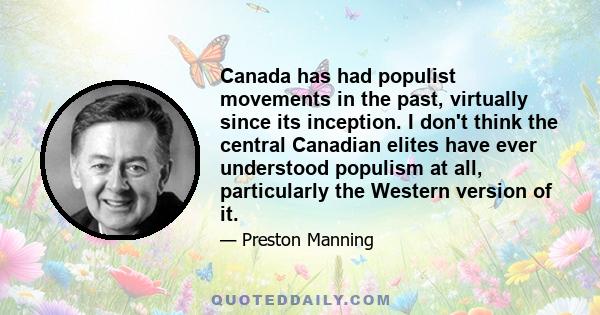 Canada has had populist movements in the past, virtually since its inception. I don't think the central Canadian elites have ever understood populism at all, particularly the Western version of it.