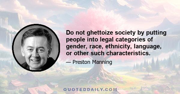 Do not ghettoize society by putting people into legal categories of gender, race, ethnicity, language, or other such characteristics.