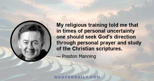 My religious training told me that in times of personal uncertainty one should seek God's direction through personal prayer and study of the Christian scriptures.