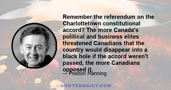 Remember the referendum on the Charlottetown constitutional accord? The more Canada's political and business elites threatened Canadians that the country would disappear into a black hole if the accord weren't passed,