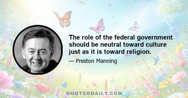 The role of the federal government should be neutral toward culture just as it is toward religion.