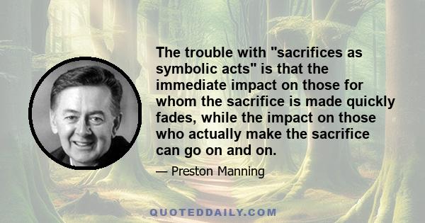 The trouble with sacrifices as symbolic acts is that the immediate impact on those for whom the sacrifice is made quickly fades, while the impact on those who actually make the sacrifice can go on and on.