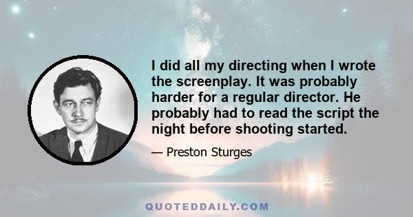 I did all my directing when I wrote the screenplay. It was probably harder for a regular director. He probably had to read the script the night before shooting started.