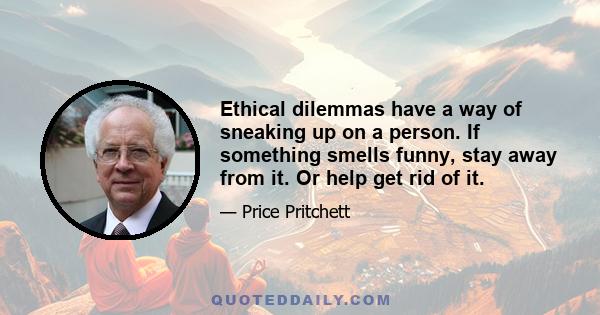 Ethical dilemmas have a way of sneaking up on a person. If something smells funny, stay away from it. Or help get rid of it.