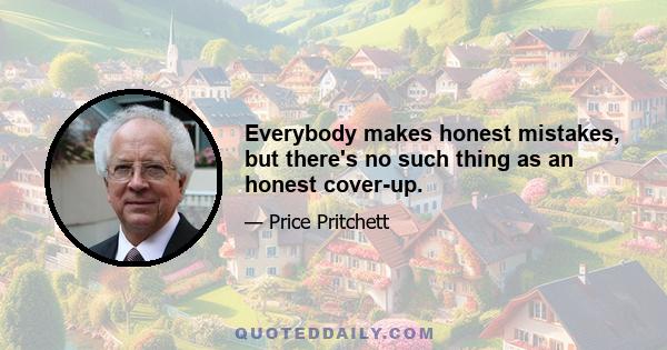 Everybody makes honest mistakes, but there's no such thing as an honest cover-up.