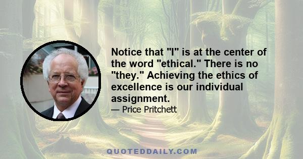 Notice that I is at the center of the word ethical. There is no they. Achieving the ethics of excellence is our individual assignment.