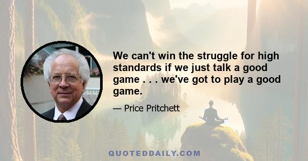 We can't win the struggle for high standards if we just talk a good game . . . we've got to play a good game.