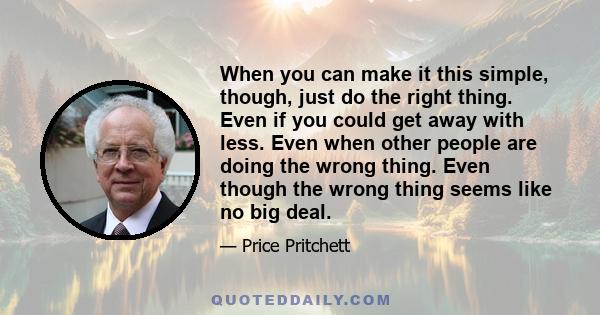 When you can make it this simple, though, just do the right thing. Even if you could get away with less. Even when other people are doing the wrong thing. Even though the wrong thing seems like no big deal.