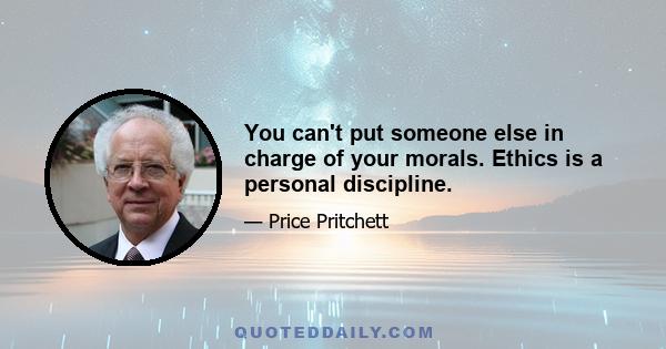 You can't put someone else in charge of your morals. Ethics is a personal discipline.