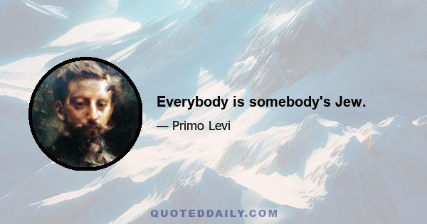 Everybody is somebody's Jew.