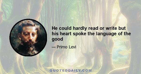 He could hardly read or write but his heart spoke the language of the good