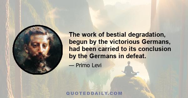 The work of bestial degradation, begun by the victorious Germans, had been carried to its conclusion by the Germans in defeat.