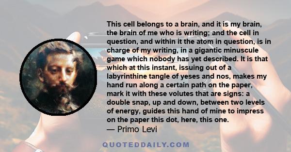 This cell belongs to a brain, and it is my brain, the brain of me who is writing; and the cell in question, and within it the atom in question, is in charge of my writing, in a gigantic minuscule game which nobody has