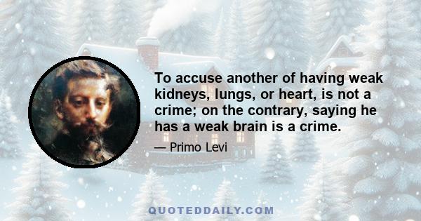 To accuse another of having weak kidneys, lungs, or heart, is not a crime; on the contrary, saying he has a weak brain is a crime. To be considered stupid and to be told so is more painful than being called gluttonous,