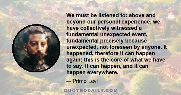 We must be listened to: above and beyond our personal experience, we have collectively witnessed a fundamental unexpected event, fundamental precisely because unexpected, not foreseen by anyone. It happened, therefore