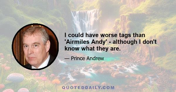 I could have worse tags than 'Airmiles Andy' - although I don't know what they are.