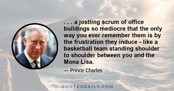 . . . a jostling scrum of office buildings so mediocre that the only way you ever remember them is by the frustration they induce - like a basketball team standing shoulder to shoulder between you and the Mona Lisa.