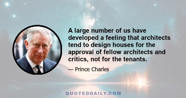 A large number of us have developed a feeling that architects tend to design houses for the approval of fellow architects and critics, not for the tenants.