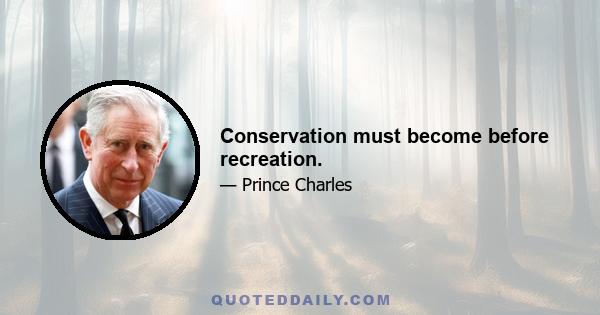 Conservation must become before recreation.