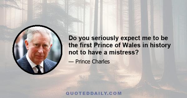 Do you seriously expect me to be the first Prince of Wales in history not to have a mistress?