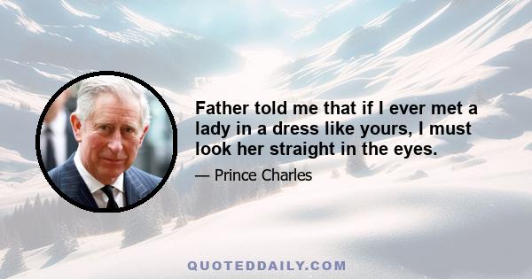 Father told me that if I ever met a lady in a dress like yours, I must look her straight in the eyes.