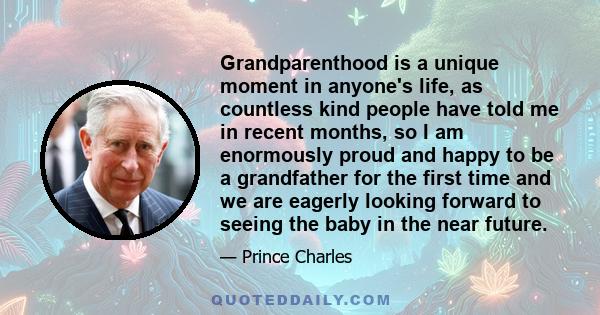 Grandparenthood is a unique moment in anyone's life, as countless kind people have told me in recent months, so I am enormously proud and happy to be a grandfather for the first time and we are eagerly looking forward