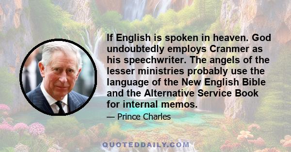 If English is spoken in heaven. God undoubtedly employs Cranmer as his speechwriter. The angels of the lesser ministries probably use the language of the New English Bible and the Alternative Service Book for internal