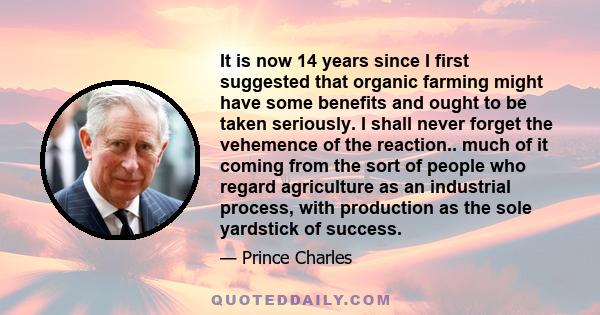 It is now 14 years since I first suggested that organic farming might have some benefits and ought to be taken seriously. I shall never forget the vehemence of the reaction.. much of it coming from the sort of people