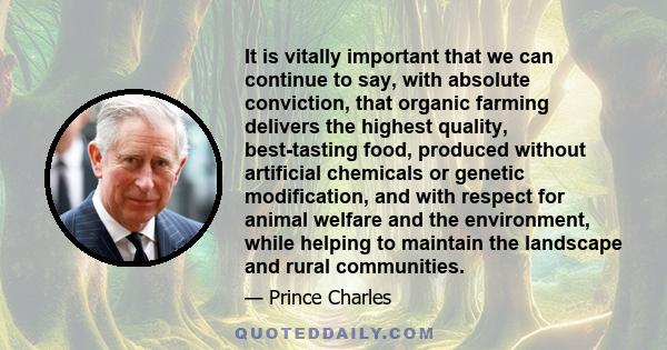 It is vitally important that we can continue to say, with absolute conviction, that organic farming delivers the highest quality, best-tasting food, produced without artificial chemicals or genetic modification, and