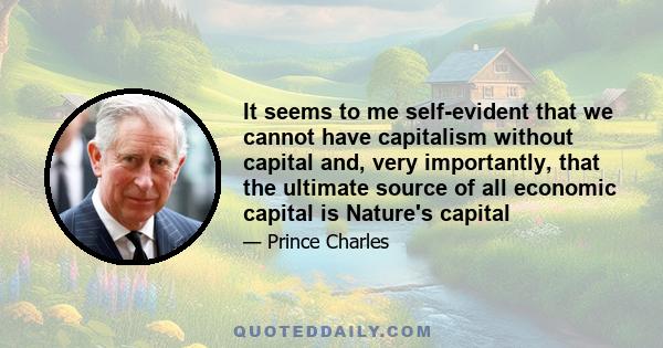 It seems to me self-evident that we cannot have capitalism without capital and, very importantly, that the ultimate source of all economic capital is Nature's capital