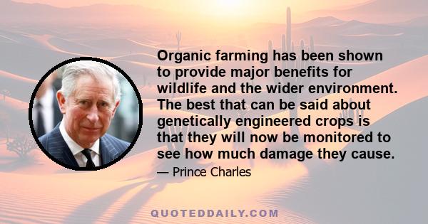 Organic farming has been shown to provide major benefits for wildlife and the wider environment. The best that can be said about genetically engineered crops is that they will now be monitored to see how much damage