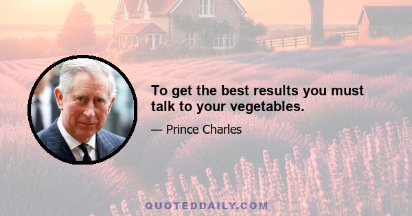 To get the best results you must talk to your vegetables.